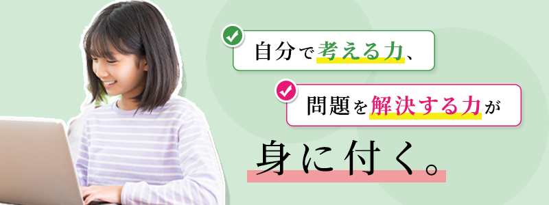 自分で考える力、問題を解決する力が身に付く。